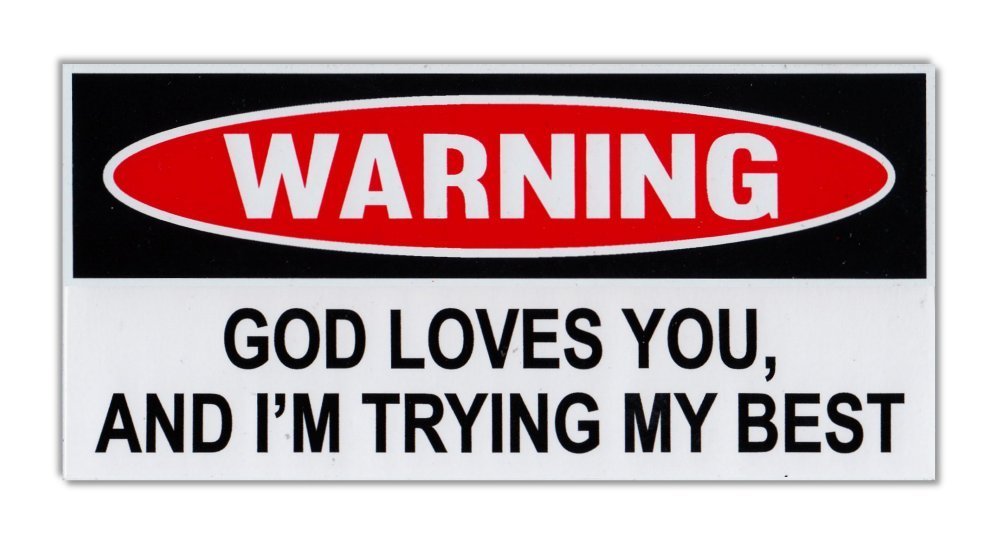 Funny Warning Bumper Sticker - God Loves You, I'm Trying My Best ...
